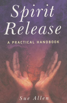Spirit Release: A Practical Handbook - Sue Allen