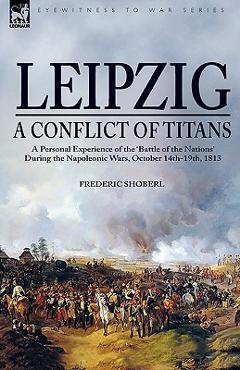Coperta cărții 'Leipzig--A Conflict of Titans: a Personal Experience of the 'Battle of the Nations' During the Napoleonic Wars, October'