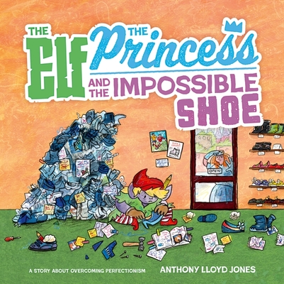 The Elf, the Princess and the Impossible Shoe: A Story about Overcoming Perfectionism - Anthony Lloyd Jones