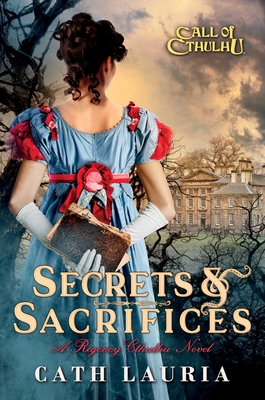 Secrets & Sacrifices: A Regency Cthulhu Novel - Cath Lauria