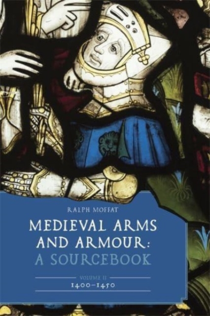 Medieval Arms and Armour: A Sourcebook. Volume II: 1400-1450 - Ralph Moffat