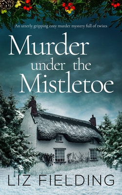 MURDER UNDER THE MISTLETOE an utterly gripping cozy murder mystery full of twists - Liz Fielding