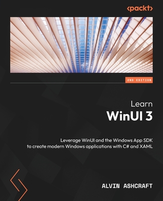 Learn WinUI 3 - Second Edition: Leverage WinUI and the Windows App SDK to create modern Windows applications with C# and XAML - Alvin Ashcraft