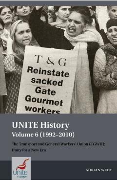Poza produsului Unite History Volume 6 (1992-2010): The Transport and General Workers' Union (Tgwu): Unity for a New Era - Adrian Weir