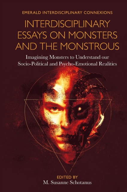 Interdisciplinary Essays on Monsters and the Monstrous: Imagining Monsters to Understand Our Socio-Political and Psycho-Emotional Realities - M. Susanne Schotanus