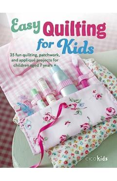 Easy Quilting for Kids: 35 Fun Quilting, Patchwork, and Appliqué Projects for Children Aged 7 Years + - Cico Kidz