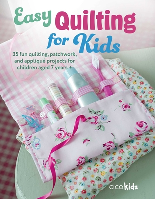 Easy Quilting for Kids: 35 Fun Quilting, Patchwork, and Appliqu Projects for Children Aged 7 Years + - Cico Kidz