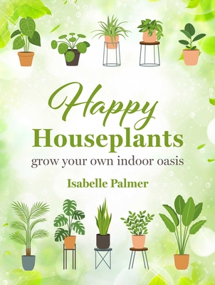 Happy Houseplants: Grow Your Own Indoor Oasis - Isabelle Palmer