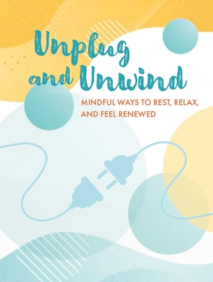 Unplug and Unwind: Mindful Ways to Rest, Relax, and Feel Renewed - Cico Books