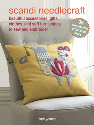 Scandi Needlecraft: 35 Step-By-Step Projects to Make: Beautiful Accessories, Gifts, Clothes, and Soft Furnishings to Sew and Embroider - Clare Youngs