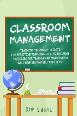 Classroom management - Teaching technique Secrets for effective teaching success includes exercises for teachers to maintain a well behaved and educat - Dawson Schultz
