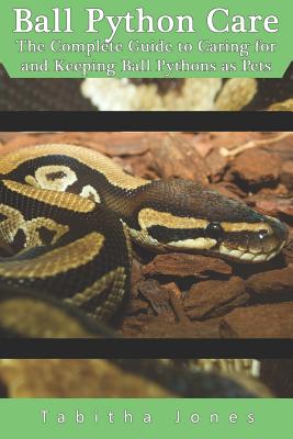 Ball Python Care: The Complete Guide to Caring for and Keeping Ball Pythons as Pets - Tabitha Jones