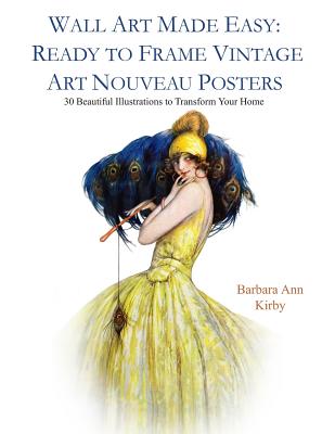 Wall Art Made Easy: Ready to Frame Vintage Art Nouveau Posters: 30 Beautiful Illustrations to Transform Your Home - Barbara Ann Kirby