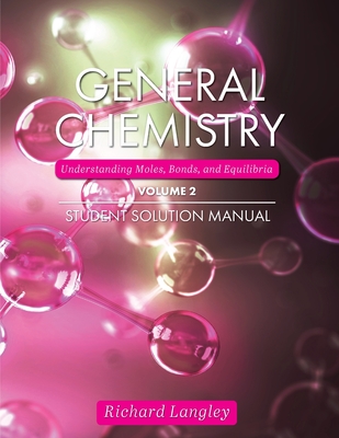 General Chemistry: Understanding Moles, Bonds, and Equilibria Student Solution Manual, Volume 2 - Richard Langley