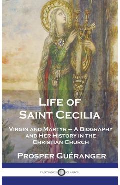 Coperta cărții 'Life of Saint Cecilia, Virgin and Martyr: A Biography and Her History in the Christian Church - Prosper Guéranger'
