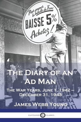 The Diary of an Ad Man: The War Years, June 1, 1942 - December 31, 1943 - James Webb Young