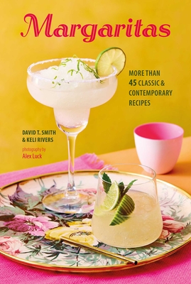 Margaritas: More Than 45 Classic & Contemporary Recipes - David T. Smith