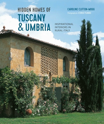 Hidden Homes of Tuscany and Umbria: Inspirational Interiors in Rural Italy - Caroline Clifton Mogg