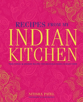 Recipes from My Indian Kitchen: Traditional & Modern Recipes for Delicious Home-Cooked Food - Nitisha Patel