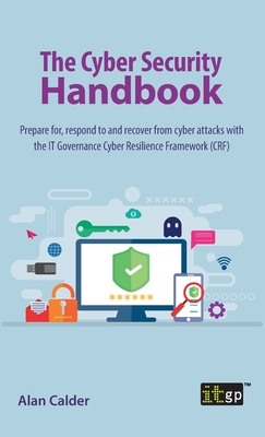 The Cyber Security Handbook: Prepare for, respond to and recover from cyber attacks with the IT Governance Cyber Resilience Framework (CRF) - Alan Calder