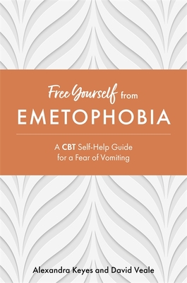 Free Yourself from Emetophobia: A CBT Self-Help Guide for a Fear of Vomiting - Alexandra Keyes
