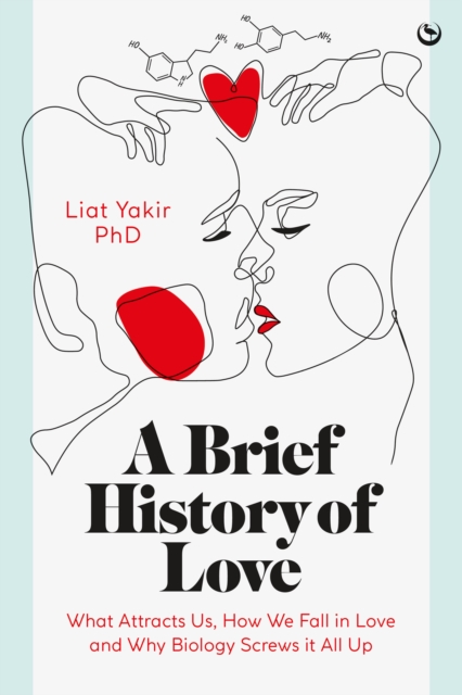 A Brief History of Love: What Attracts Us, How We Fall in Love and Why Biology Screws It All Up - Liat Yakir