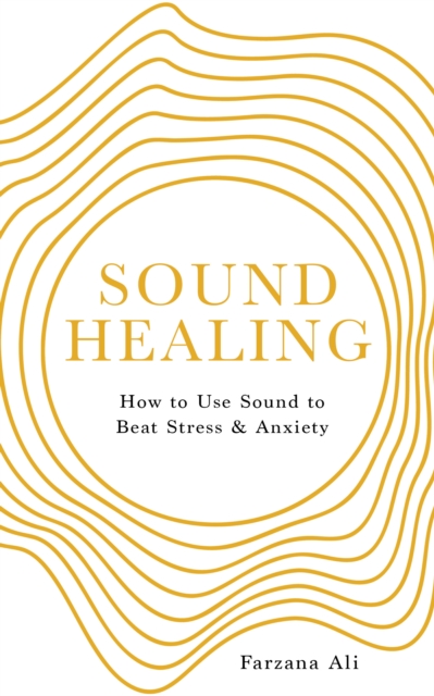 Sound Healing: How to Use Sound to Beat Stress and Anxiety - Farzana Ali