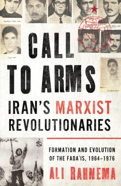 Call to Arms: Iran's Marxist Revolutionaries: Formation and Evolution of the Fada'is, 1964-1976 - Ali Rahnema