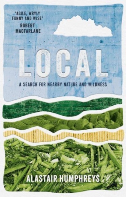 Local: A Search for Nearby Nature and Wildness - Alastair Humphreys