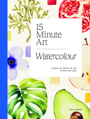 15-Minute Art Watercolour: Learn to Paint in Six Steps or Less - Jola Sopek
