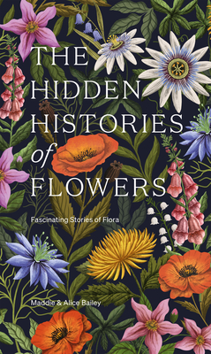 The Hidden Histories of Flowers: Fascinating Stories of Flora - Maddie Bailey