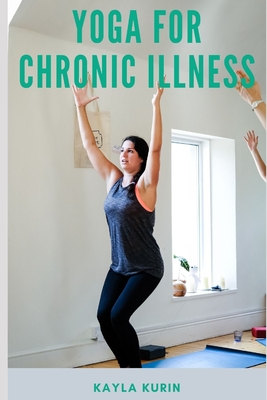 Coperta cărții 'Yoga for Chronic Illness: Yoga for Chronic Pain, Yoga for Chronic Fatigue, and Yoga for Insomnia - Kayla Kurin'