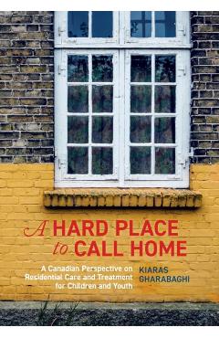 Coperta cărții 'A Hard Place to Call Home: A Canadian Perspective on Residential Care and Treatment for Children and Youth - Kiaras'