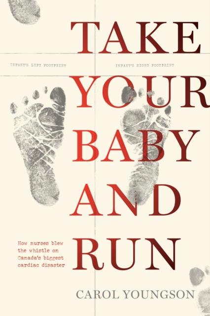 Take Your Baby and Run: How Nurses Blew the Whistle on Canada's Biggest Cardiac Disaster - Carol Youngson