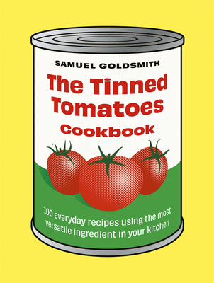 The Tinned Tomatoes Cookbook: 100 Everyday Recipes Using the Most Versatile Ingredient in Your Kitchen - Samuel Goldsmith