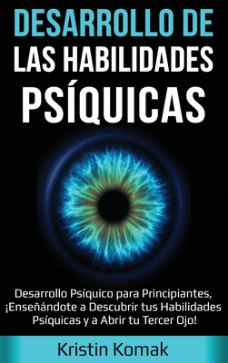Desarrollo de las Habilidades Psíquicas: Desarrollo Psíquico para Principiantes, ¡Enseñándote a Descubrir tus Habilidades Psíquicas y a Abrir tu Terce - Kristin Komak