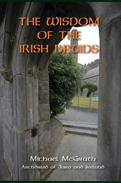 The Wisdom of the Irish Druids: Archdruid of Tara and Ireland - Michael Mcgrath