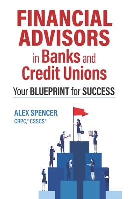 Financial Advisors in Banks and Credit Unions: Your Blueprint for Success - Alex Spencer