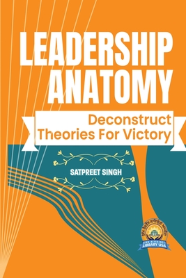 Leadership Anatomy: Deconstruct Theories for Victory - Satpreet Singh