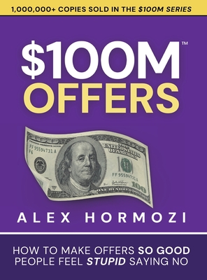 $100M Offers: How To Make Offers So Good People Feel Stupid Saying No - Alex Hormozi