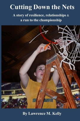 Cutting Down the Nets: A story of resilience, relationships & a run to the championship - Lawrence Kelly