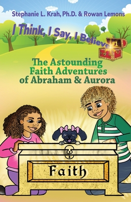The Astounding Faith Adventures of Abraham and Aurora: Book 1 of the I Think, I Say, I Believe Series - Stephanie L. Krah