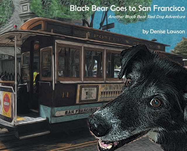 Black Bear Goes to San Francisco: Another Black Bear Sled Dog Adventure - Denise A. Lawson