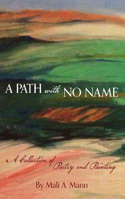 Coperta cărții 'A Path with No Name: a collection of poetry and painting - Mali A. Mann'