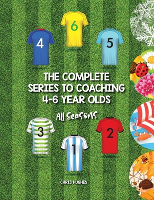 Coperta cărții 'The Complete Series to Coaching 4-6 Year Olds: All Seasons - Chris Hughes'