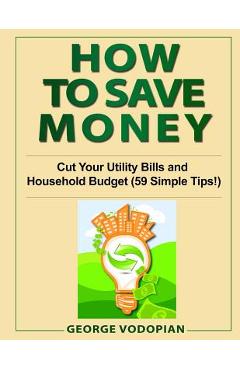 Poza produsului How to Save Money: Cut Your Utility Bills and Household Budget (59 Simple Tips!) - George Vodopian