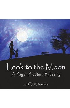 Look to the Moon: A Pagan Bedtime Blessing - J. C. Artemisia