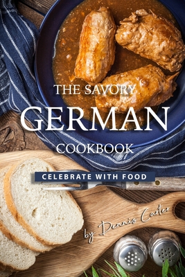 The Savory German Cookbook: Celebrate with Food - Dennis Carter
