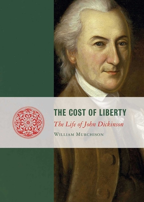 Cost of Liberty: The Life of John Dickinson - William Murchison