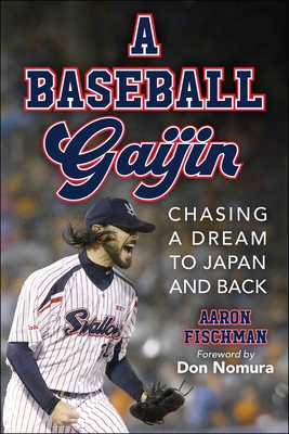 A Baseball Gaijin: Chasing a Dream to Japan and Back - Aaron Fischman